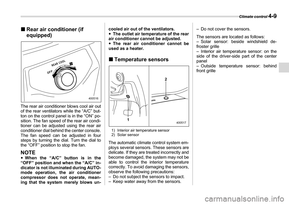 SUBARU TRIBECA 2007 1.G Owners Manual Climate control 4-9
�„Rear air conditioner (if  
equipped)
The rear air conditioner blows cool air out 
of the rear ventilators while the “A/C” but- 
ton on the control panel is in the “ON” 
