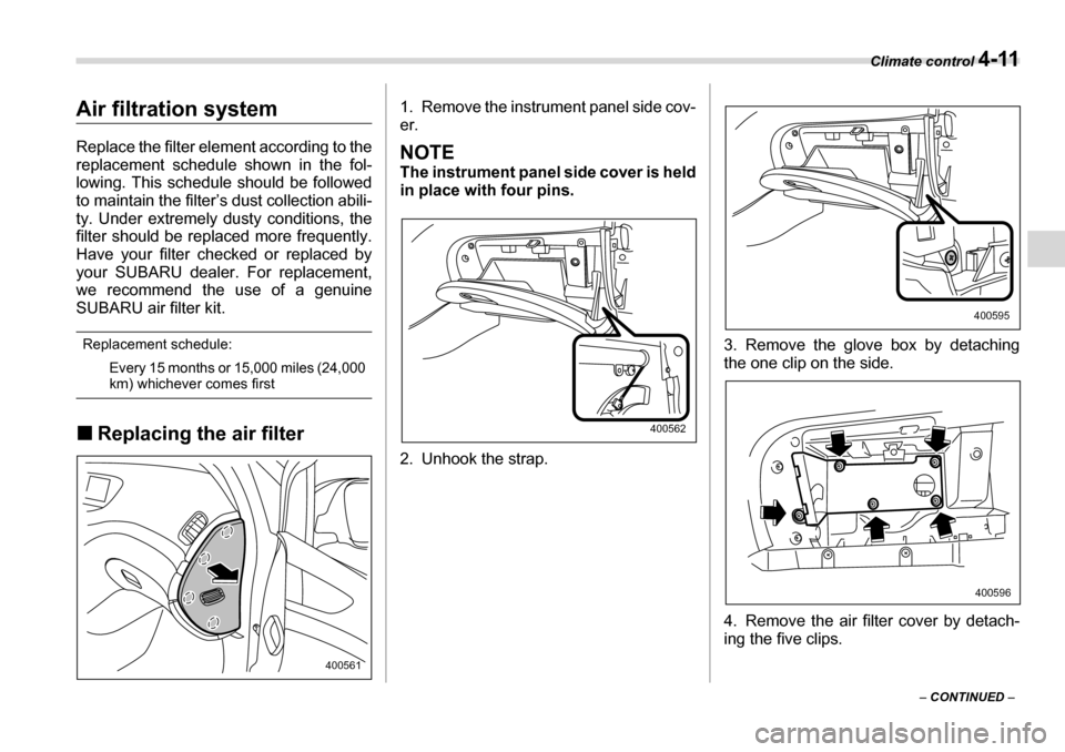 SUBARU TRIBECA 2007 1.G Owners Manual Climate control 4-11
– CONTINUED  –
Air filtration system 
Replace the filter element according to the 
replacement schedule shown in the fol- 
lowing. This schedule should be followed 
to maintai