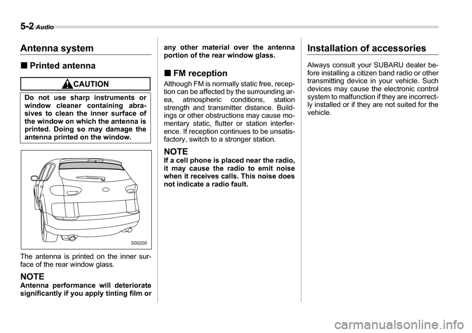 SUBARU TRIBECA 2007 1.G Owners Manual 5-2 Audio
AudioAntenna system �„Printed antenna
The antenna is printed on the inner sur- 
face of the rear window glass.
NOTE 
Antenna performance will deteriorate 
significantly if you apply tintin