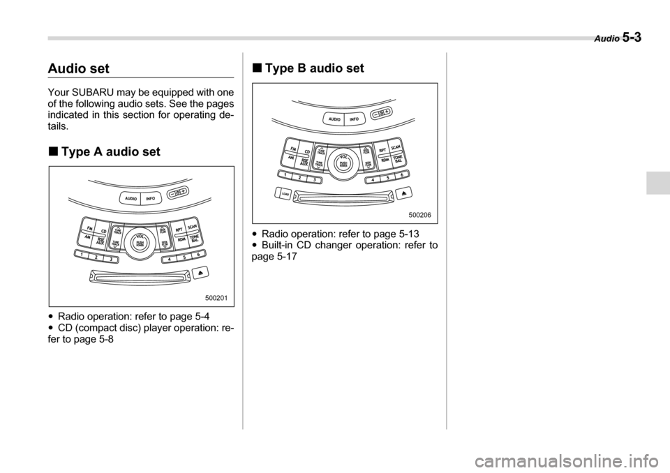 SUBARU TRIBECA 2007 1.G Owners Manual Audio 5-3
Audio set 
Your SUBARU may be equipped with one 
of the following audio sets. See the pages 
indicated in this section for operating de- tails. �„Type A audio set
�y Radio operation: refer