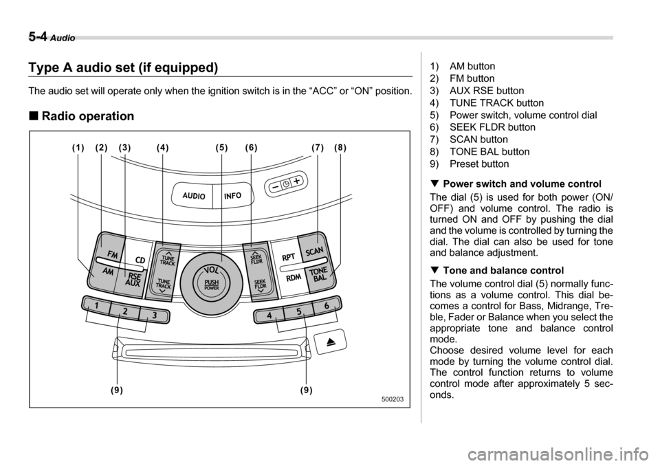 SUBARU TRIBECA 2007 1.G Owners Manual 5-4 Audio
Type A audio set (if equipped) 
The audio set will operate only when the ignition switch is in the “ACC” or “ON” position. �„Radio operation
(2)
(1) (4) (5) (7) (8) (3) (6)
(9)
(9)