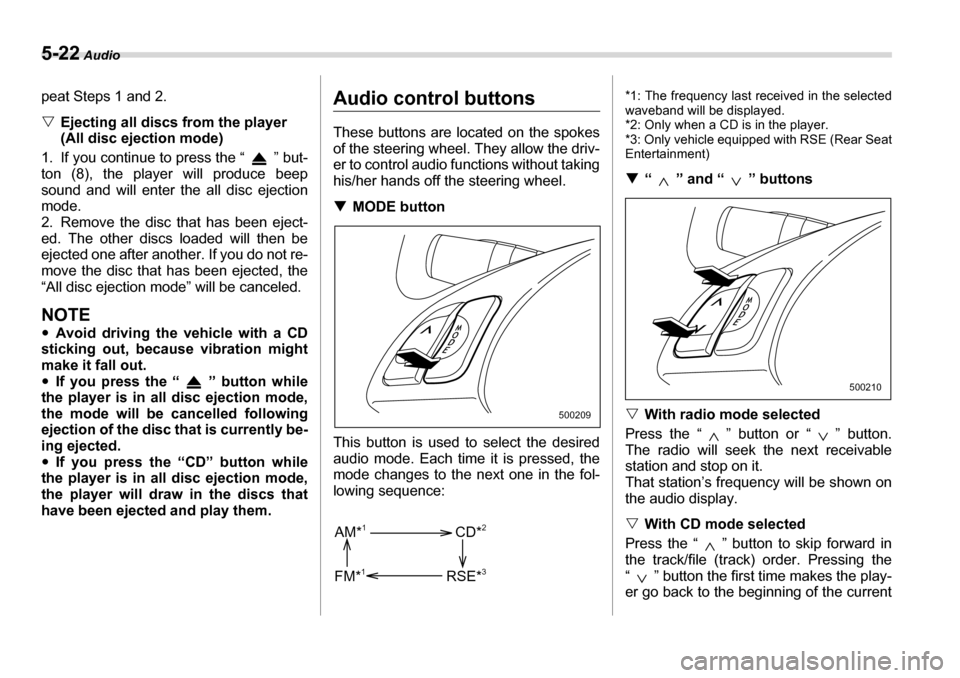 SUBARU TRIBECA 2007 1.G Owners Manual 5-22 Audio
peat Steps 1 and 2. �VEjecting all discs from the player  
(All disc ejection mode)
1. If you continue to press the “ ” but-
ton (8), the player will produce beep 
sound and will enter 
