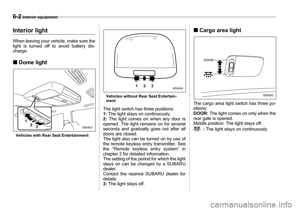 SUBARU TRIBECA 2007 1.G Owners Manual 6-2 Interior equipment
Interior equipmentInterior light 
When leaving your vehicle, make sure the 
light is turned off to avoid battery dis- 
charge. �„Dome light
Vehicles with Rear Seat Entertainme