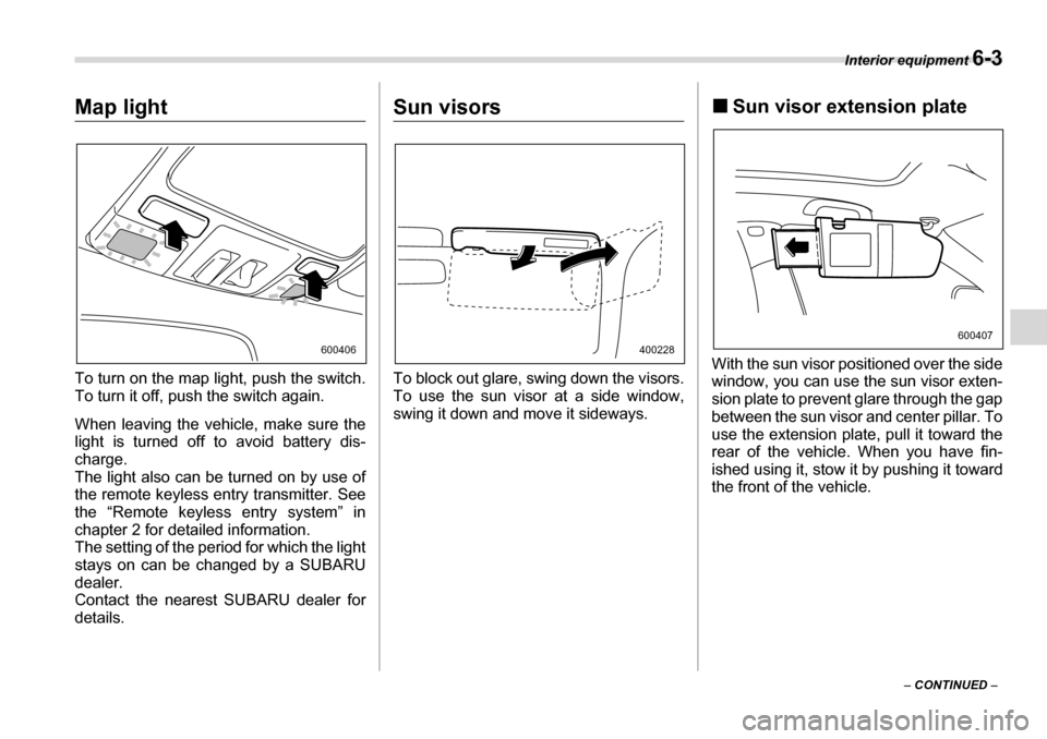 SUBARU TRIBECA 2007 1.G Owners Manual Interior equipment 6-3
– CONTINUED  –
Map light 
To turn on the map light, push the switch. 
To turn it off, push the switch again. 
When leaving the vehicle, make sure the 
light is turned off to