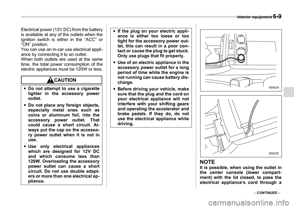 SUBARU TRIBECA 2007 1.G Owners Manual Interior equipment 6-9
– CONTINUED  –
Electrical power (12V DC) from the battery 
is available at any of the outlets when the 
ignition switch is either in the “ACC” or
“ON” position. 
You