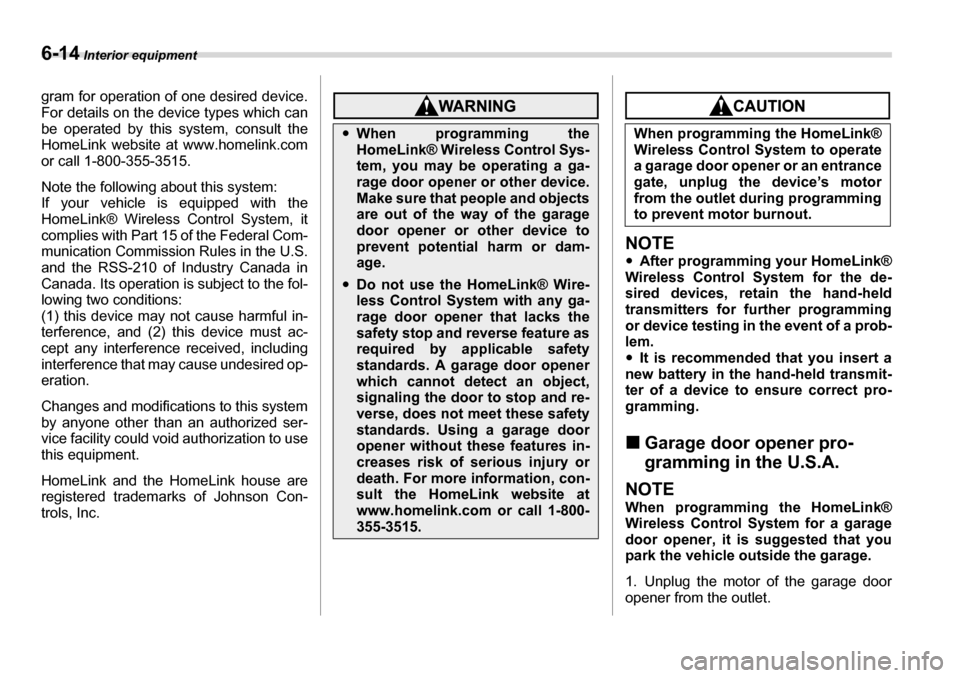 SUBARU TRIBECA 2007 1.G Owners Manual 6-14 Interior equipment
gram for operation of one desired device. 
For details on the device types which can 
be operated by this system, consult the
HomeLink website at www.homelink.com 
or call 1-80