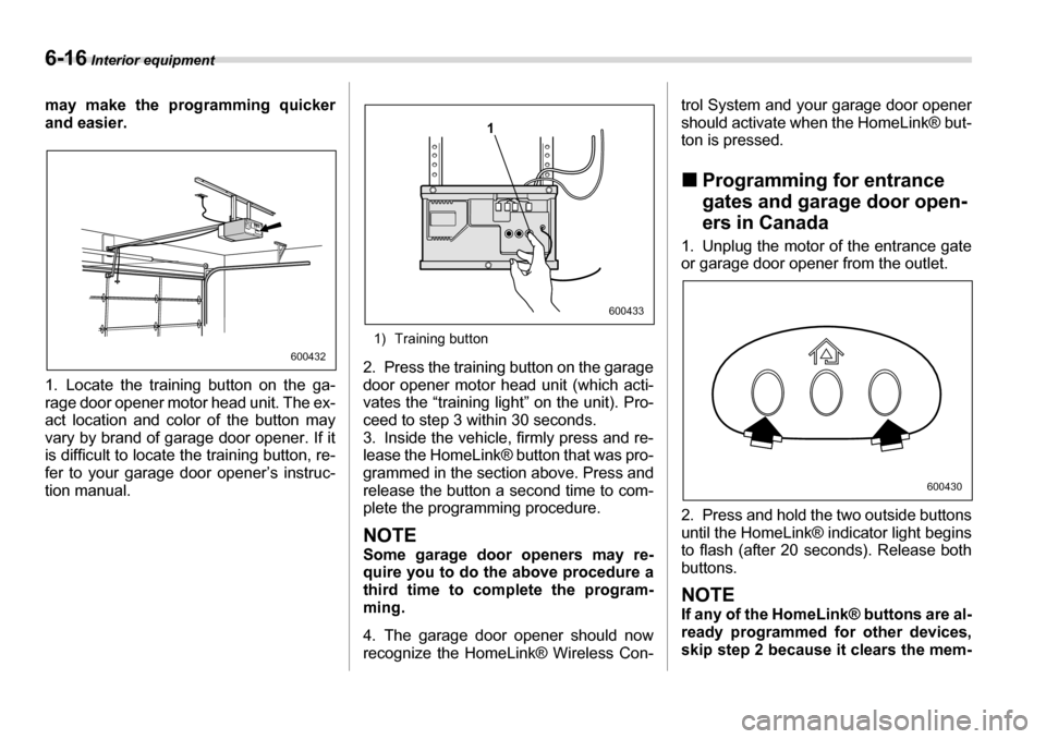 SUBARU TRIBECA 2007 1.G Owners Manual 6-16 Interior equipment
may make the programming quicker 
and easier. 
1. Locate the training button on the ga- 
rage door opener motor head unit. The ex- 
act location and color of the button may 
va