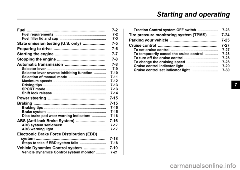 SUBARU TRIBECA 2007 1.G Owners Manual 7
Starting and operating
Fuel ...................................................................... 7-2 Fuel requirements  .................................................. 7-2 
Fuel filler lid and 