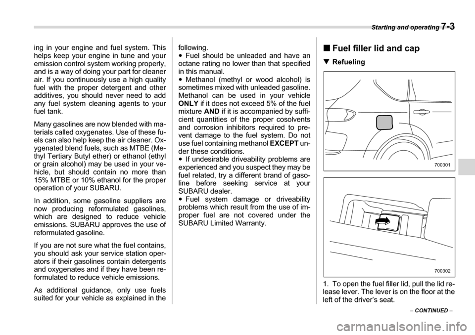 SUBARU TRIBECA 2007 1.G Owners Manual Starting and operating 7-3
– CONTINUED  –
ing in your engine and fuel system. This 
helps keep your engine in tune and your 
emission control system working properly,
and is a way of doing your pa