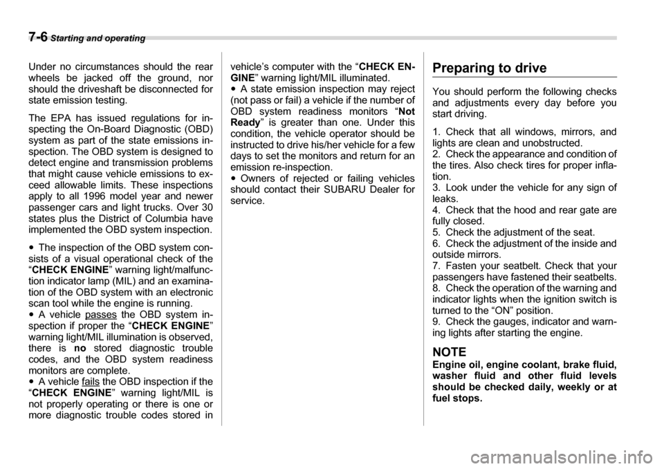 SUBARU TRIBECA 2007 1.G Owners Manual 7-6 Starting and operating
Under no circumstances should the rear 
wheels be jacked off the ground, nor 
should the driveshaft be disconnected for
state emission testing. The EPA has issued regulation