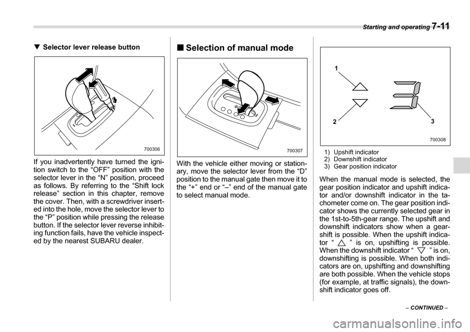 SUBARU TRIBECA 2007 1.G Owners Manual Starting and operating 7-11
– CONTINUED  –
�T
Selector lever release button
If you inadvertently have turned the igni- 
tion switch to the “OFF” position with the
selector lever in the “N”