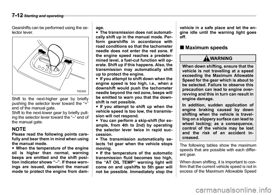 SUBARU TRIBECA 2007 1.G Owners Manual 7-12 Starting and operating
Gearshifts can be performed using the se- 
lector lever. 
Shift to the next-higher gear by briefly 
pushing the selector lever toward the “+” 
end of the manual gate. 
