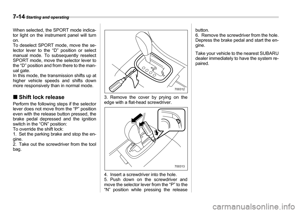 SUBARU TRIBECA 2007 1.G Owners Manual 7-14 Starting and operating
When selected, the SPORT mode indica- 
tor light on the instrument panel will turn 
on. 
To deselect SPORT mode, move the se- 
lector lever to the “D” position or selec