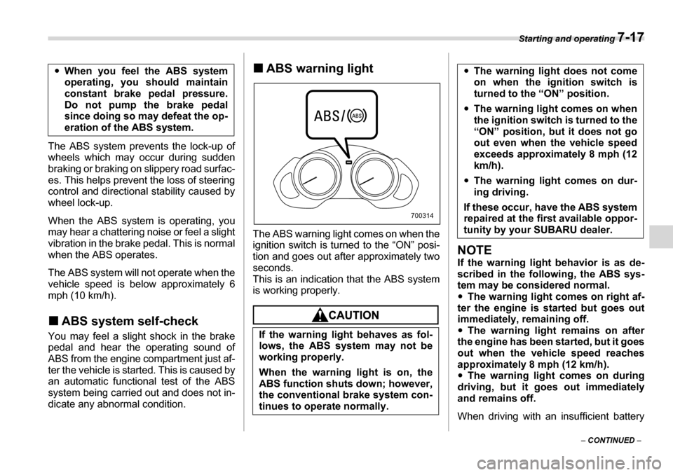 SUBARU TRIBECA 2007 1.G Owners Manual Starting and operating 7-17
– CONTINUED  –
The ABS system prevents the lock-up of 
wheels which may occur during sudden 
braking or braking on slippery road surfac- 
es. This helps prevent the los