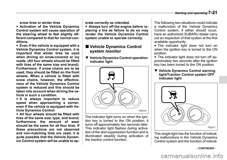 SUBARU TRIBECA 2007 1.G Owners Manual Starting and operating 7-21
– CONTINUED  –
snow tires or winter tires
�y Activation of the Vehicle Dynamics
Control system will cause operation of 
the steering wheel to feel slightly dif- 
ferent