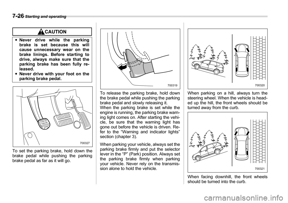 SUBARU TRIBECA 2007 1.G Owners Manual 7-26 Starting and operating
To set the parking brake, hold down the
brake pedal while pushing the parking
brake pedal as far as it will go. To release the parking brake, hold down
the brake pedal whi SUBARU TRIBECA 2007 1.G Owners Manual 7-26 Starting and operating
To set the parking brake, hold down the
brake pedal while pushing the parking
brake pedal as far as it will go. To release the parking brake, hold down
the brake pedal whi