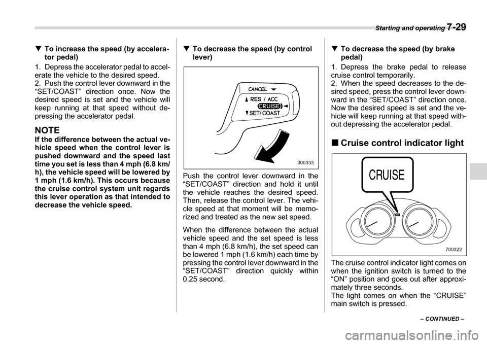 SUBARU TRIBECA 2007 1.G Owners Manual Starting and operating 7-29
– CONTINUED  –
�T
To increase the speed (by accelera- 
tor pedal)
1. Depress the accelerator pedal to accel- 
erate the vehicle to the desired speed.
2. Push the contro