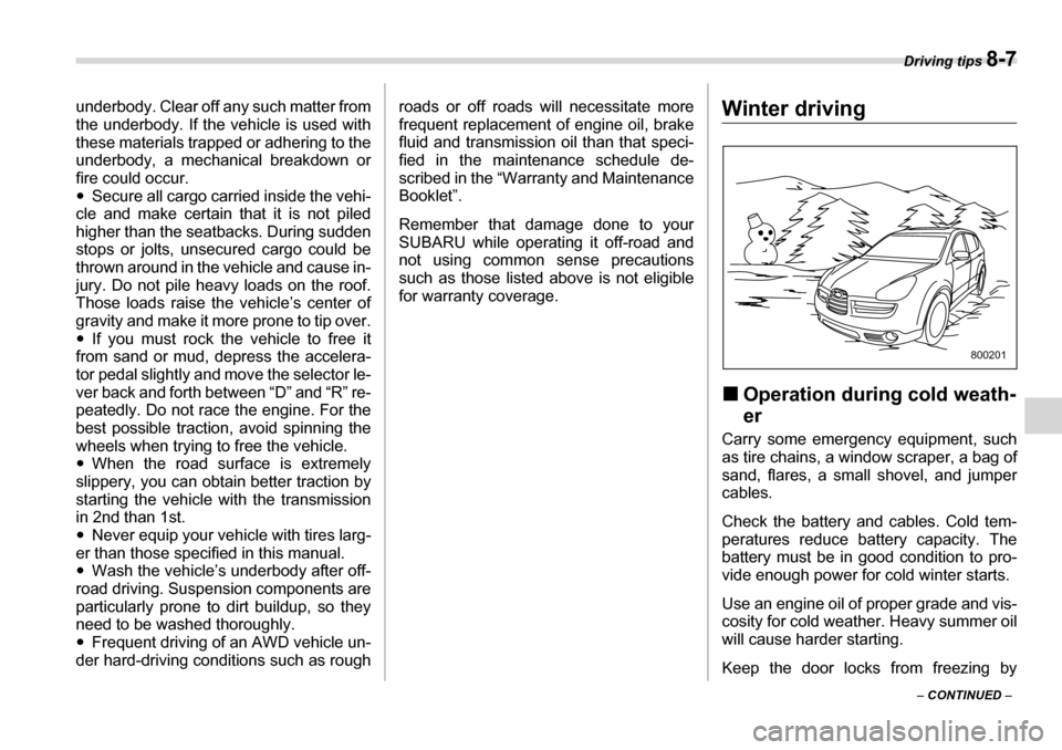 SUBARU TRIBECA 2007 1.G Owners Manual Driving tips 8-7
– CONTINUED  –
underbody. Clear off any such matter from 
the underbody. If the vehicle is used with 
these materials trapped or adhering to the
underbody, a mechanical breakdown 