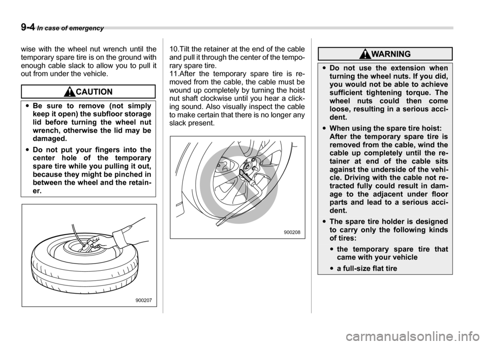 SUBARU TRIBECA 2007 1.G Owners Manual 9-4 In case of emergency
wise with the wheel nut wrench until the 
temporary spare tire is on the ground with 
enough cable slack to allow you to pull it
out from under the vehicle.10.Tilt the retaine