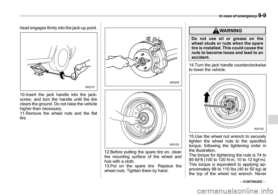 SUBARU TRIBECA 2007 1.G Owners Manual In case of emergency 9-9
– CONTINUED  –
head engages firmly into the jack-up point. 
10.Insert the jack handle into the jack- 
screw, and turn the handle until the tire
clears the ground. Do not r