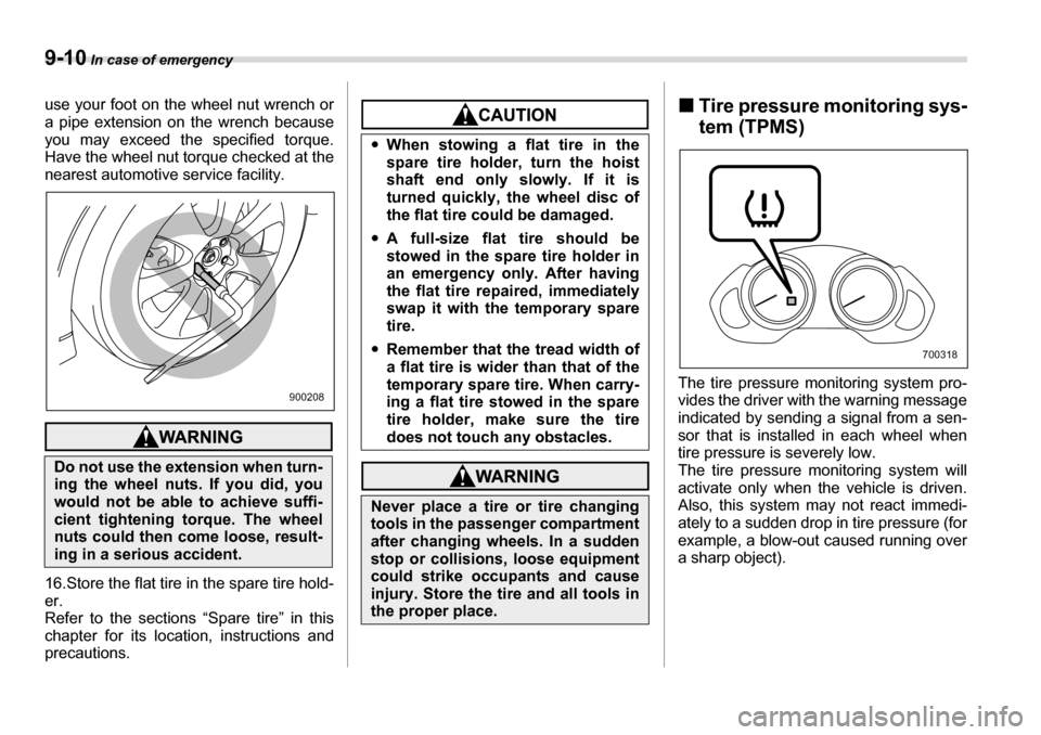SUBARU TRIBECA 2007 1.G Owners Manual 9-10 In case of emergency
use your foot on the wheel nut wrench or 
a pipe extension on the wrench because 
you may exceed the specified torque.
Have the wheel nut torque checked at the 
nearest autom