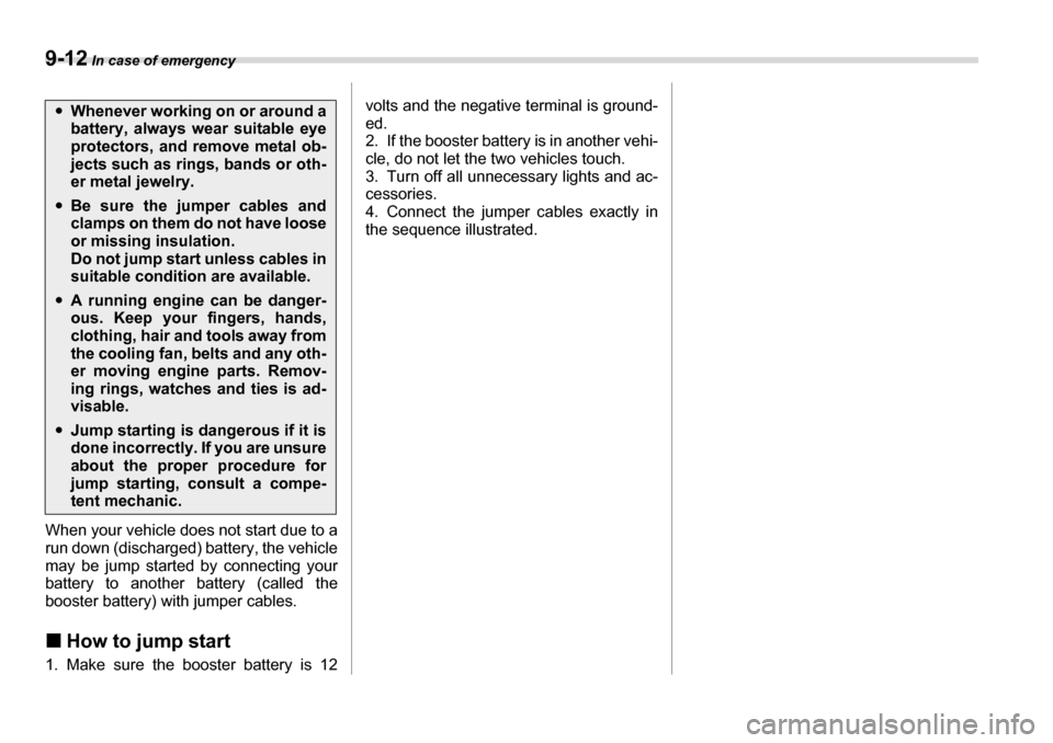SUBARU TRIBECA 2007 1.G Owners Manual 9-12 In case of emergency
When your vehicle does not start due to a
run down (discharged) battery, the vehicle
may be jump started by connecting your
battery to another battery (called the
booster SUBARU TRIBECA 2007 1.G Owners Manual 9-12 In case of emergency
When your vehicle does not start due to a
run down (discharged) battery, the vehicle
may be jump started by connecting your
battery to another battery (called the
booster