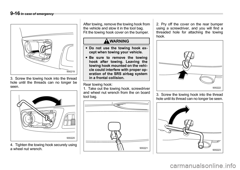 SUBARU TRIBECA 2007 1.G Owners Manual 9-16 In case of emergency
3. Screw the towing hook into the thread 
hole until the threads can no longer be 
seen. 
4. Tighten the towing hook securely using 
a wheel nut wrench. After towing, remove 