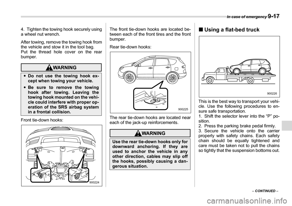SUBARU TRIBECA 2007 1.G Owners Manual In case of emergency 9-17
– CONTINUED  –
4. Tighten the towing hook securely using 
a wheel nut wrench. 
After towing, remove the towing hook from 
the vehicle and stow it in the tool bag. 
Put th