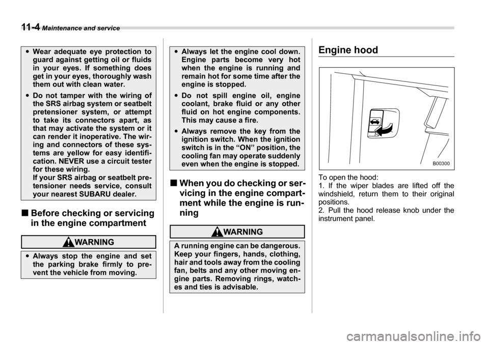 SUBARU TRIBECA 2007 1.G Owners Manual 11 - 4 Maintenance and service
�„Before checking or servicing  
in the engine compartment
�„When you do checking or ser- 
vicing in the engine compart-
ment while the engine is run-ning
Engine hoo