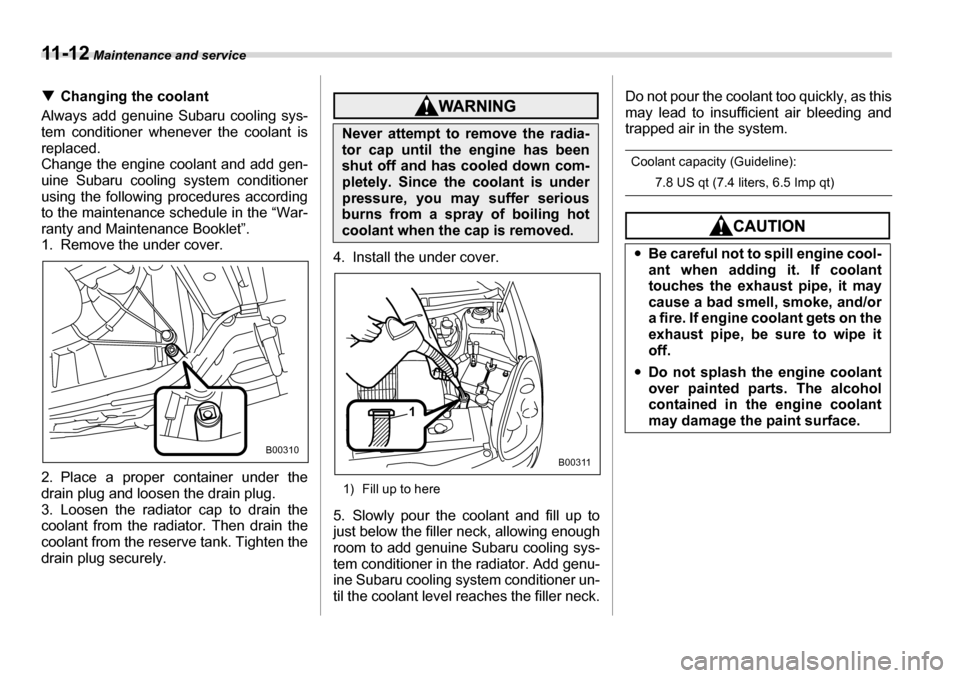 SUBARU TRIBECA 2007 1.G Owners Manual 11 - 1 2 Maintenance and service
�TChanging the coolant
Always add genuine Subaru cooling sys- 
tem conditioner whenever the coolant is 
replaced.
Change the engine coolant and add gen- uine Subaru co