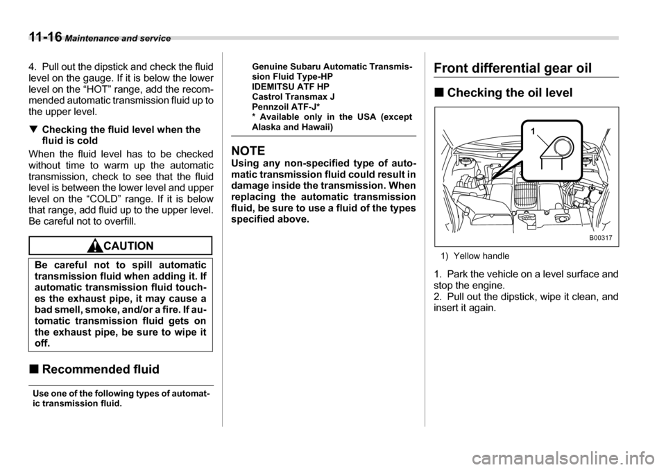 SUBARU TRIBECA 2007 1.G Owners Manual 11 - 1 6 Maintenance and service
4. Pull out the dipstick and check the fluid 
level on the gauge. If it is below the lower 
level on the “HOT” range, add the recom-
mended automatic transmission 