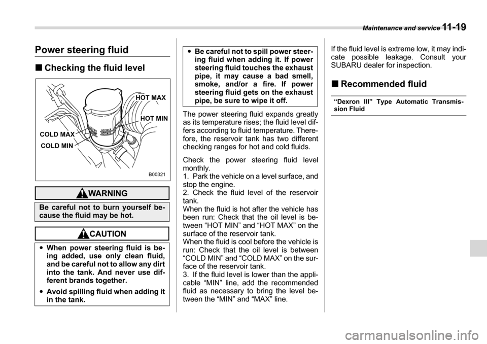SUBARU TRIBECA 2007 1.G Owners Manual Maintenance and service 11 - 1 9
Power steering fluid �„Checking the fluid level
The power steering fluid expands greatly 
as its temperature rises; the fluid level dif- 
fers according to fluid tem