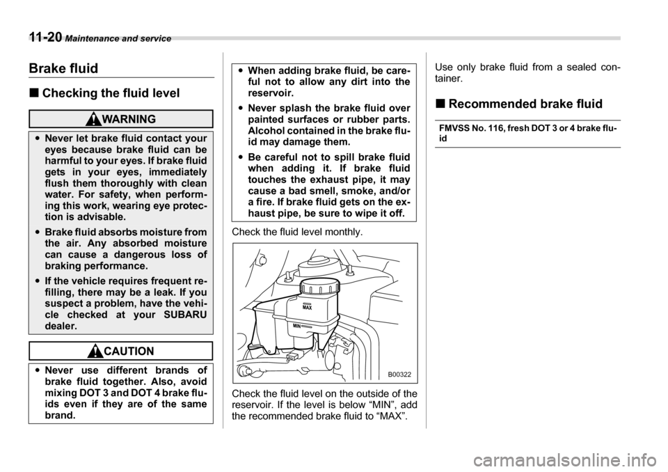 SUBARU TRIBECA 2007 1.G Owners Manual 11 - 2 0 Maintenance and service
Brake fluid �„Checking the fluid level
Check the fluid level monthly. 
Check the fluid level on the outside of the 
reservoir. If the level is below “MIN”, add 
