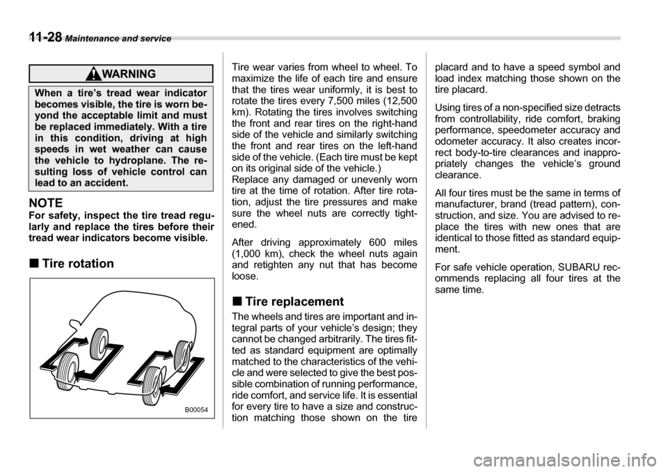 SUBARU TRIBECA 2007 1.G Owners Manual 11 - 2 8 Maintenance and service
NOTE 
For safety, inspect the tire tread regu- 
larly and replace the tires before their
tread wear indicators become visible. �„Tire rotation Tire wear varies from 
