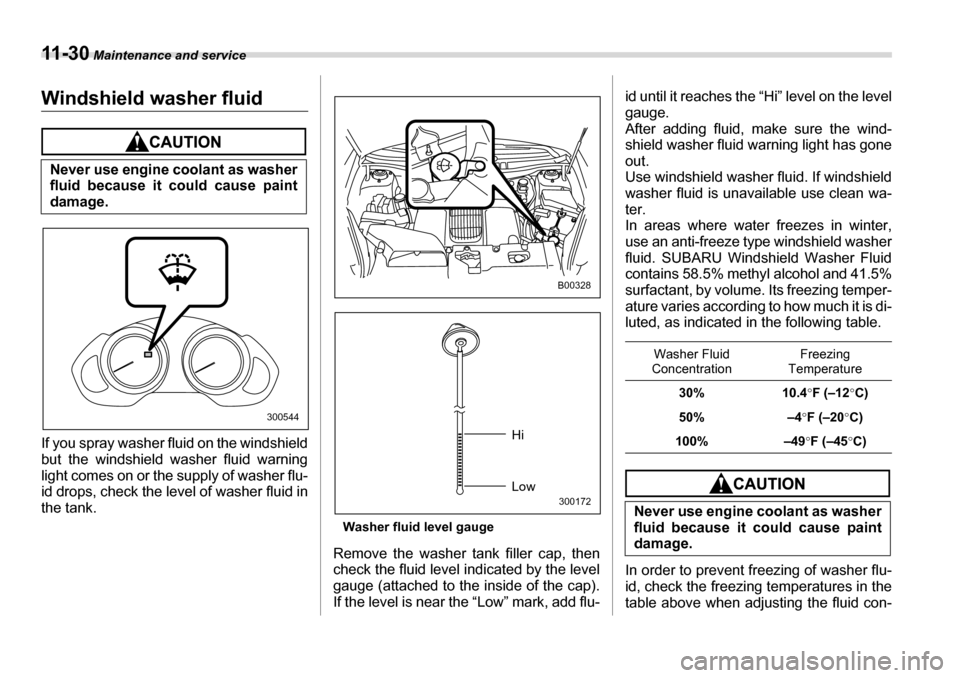 SUBARU TRIBECA 2007 1.G Owners Manual 11 - 3 0 Maintenance and service
Windshield washer fluid
If you spray washer fluid on the windshield 
but the windshield washer fluid warning
light comes on or the supply of washer flu- 
id drops, che