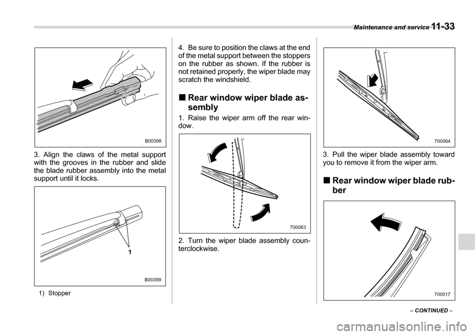 SUBARU TRIBECA 2007 1.G Owners Manual Maintenance and service 11 - 3 3
– CONTINUED  –
3. Align the claws of the metal support 
with the grooves in the rubber and slide 
the blade rubber assembly into the metal 
support until it locks.