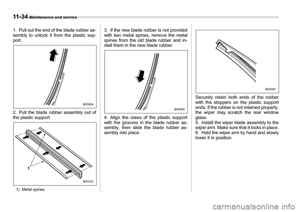 SUBARU TRIBECA 2007 1.G Owners Manual 11 - 3 4 Maintenance and service
1. Pull out the end of the blade rubber as- 
sembly to unlock it from the plastic sup- 
port. 
2. Pull the blade rubber assembly out of 
the plastic support.
1) Metal 