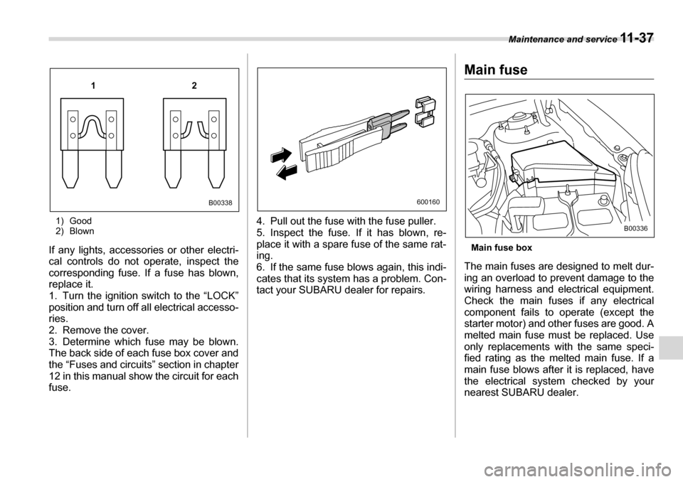 SUBARU TRIBECA 2007 1.G Owners Manual Maintenance and service 11 - 3 7
1) Good 
2) Blown
If any lights, accessories or other electri- 
cal controls do not operate, inspect the
corresponding fuse. If a fuse has blown, 
replace it. 
1. Turn