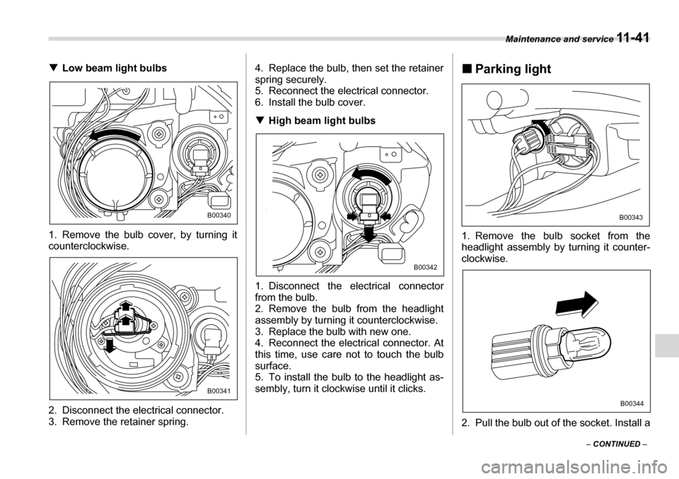 SUBARU TRIBECA 2007 1.G Owners Manual Maintenance and service 11 - 4 1
– CONTINUED  –
�T
Low beam light bulbs
1. Remove the bulb cover, by turning it 
counterclockwise. 
2. Disconnect the electrical connector. 
3. Remove the retainer 