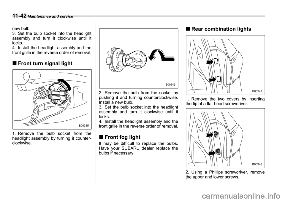 SUBARU TRIBECA 2007 1.G Owners Manual 11 - 4 2 Maintenance and service
new bulb. 
3. Set the bulb socket into the headlight 
assembly and turn it clockwise until it
locks. 
4. Install the headlight assembly and the 
front grille in the re