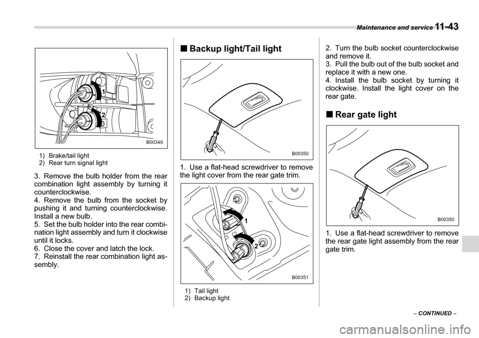 SUBARU TRIBECA 2007 1.G Owners Manual Maintenance and service 11 - 4 3
– CONTINUED  –
1) Brake/tail light 
2) Rear turn signal light
3. Remove the bulb holder from the rear 
combination light assembly by turning it 
counterclockwise. 