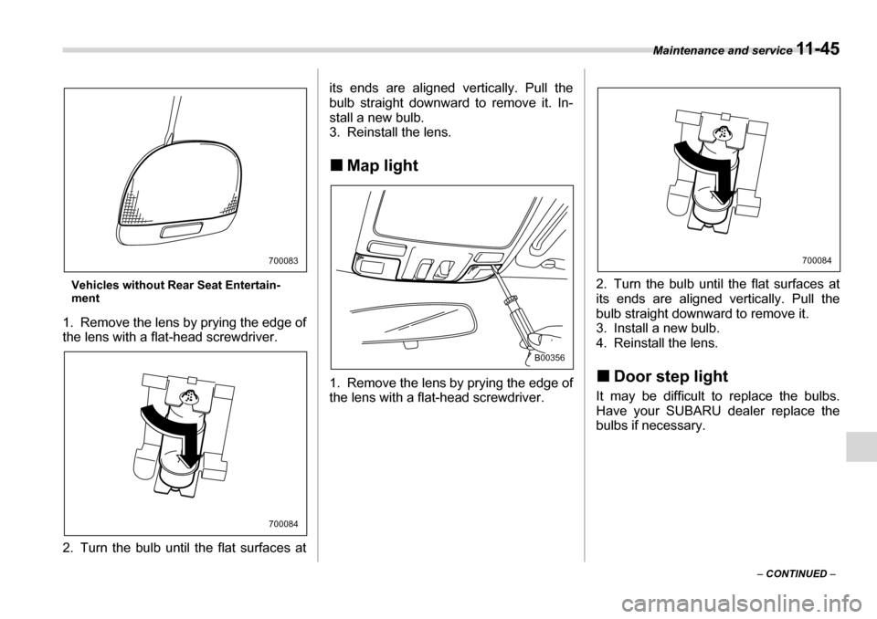 SUBARU TRIBECA 2007 1.G Owners Manual Maintenance and service 11 - 4 5
– CONTINUED  –
Vehicles without Rear Seat Entertain- 
ment
1. Remove the lens by prying the edge of 
the lens with a flat-head screwdriver. 
2. Turn the bulb until