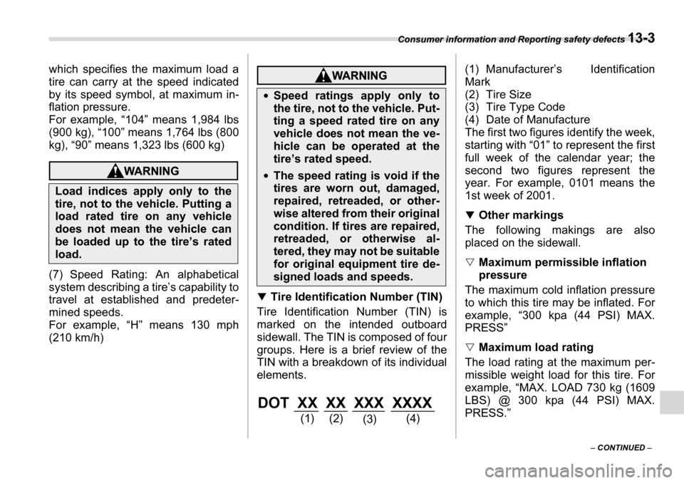 SUBARU TRIBECA 2007 1.G Owners Manual Consumer information and Reporting safety defects 13-3
– CONTINUED  –
which specifies the maximum load a 
tire can carry at the speed indicated 
by its speed symbol, at maximum in- 
flation pressu