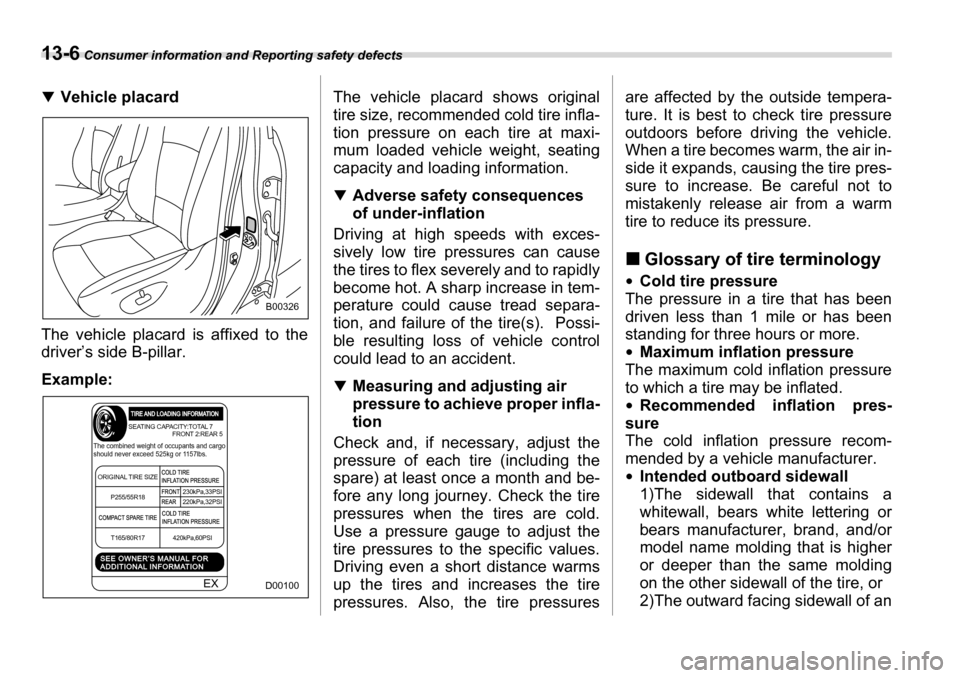 SUBARU TRIBECA 2007 1.G Owners Manual 13-6 Consumer information and Reporting safety defects
�TVehicle placard
The vehicle placard is affixed to the 
driver’s side B-pillar. Example: The vehicle placard shows original 
tire size, recomm
