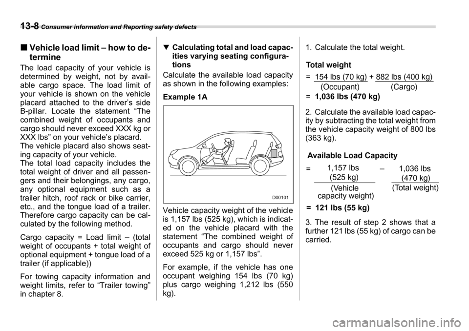 SUBARU TRIBECA 2007 1.G Owners Manual 13-8 Consumer information and Reporting safety defects
�„Vehicle load limit – how to de- termine
The load capacity of your vehicle is 
determined by weight, not by avail- 
able cargo space. The lo