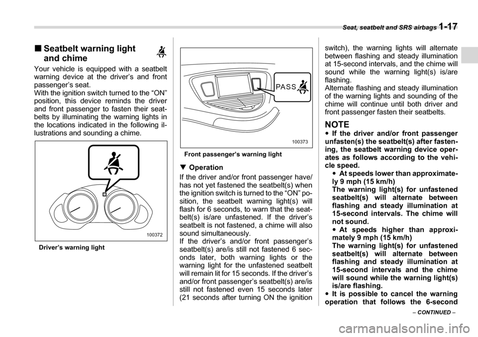 SUBARU TRIBECA 2007 1.G Service Manual Seat, seatbelt and SRS airbags 1-17
– CONTINUED  –
�„
Seatbelt warning light  
and chime
Your vehicle is equipped with a seatbelt 
warning device at the driver’s and front 
passenger’s seat.