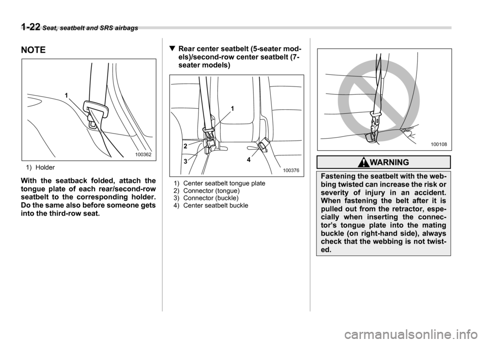 SUBARU TRIBECA 2007 1.G Service Manual 1-22 Seat, seatbelt and SRS airbags
NOTE
1) Holder
With the seatback folded, attach the 
tongue plate of each rear/second-row 
seatbelt to the corresponding holder. 
Do the same also before someone ge