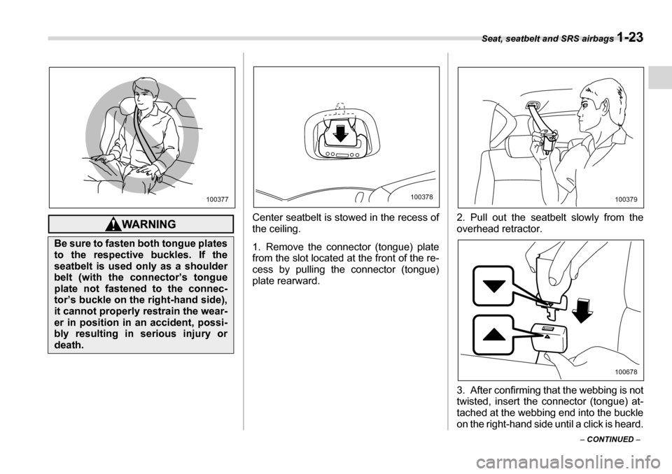 SUBARU TRIBECA 2007 1.G Service Manual Seat, seatbelt and SRS airbags 1-23
– CONTINUED  –
Center seatbelt is stowed in the recess of 
the ceiling. 
1. Remove the connector (tongue) plate 
from the slot located at the front of the re- 
