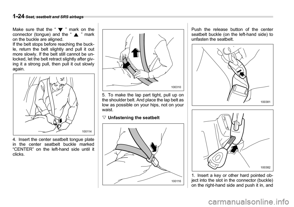 SUBARU TRIBECA 2007 1.G Owners Manual 1-24 Seat, seatbelt and SRS airbags
Make sure that the “ ” mark on the 
connector (tongue) and the “ ” mark 
on the buckle are aligned.
If the belt stops before reaching the buck- 
le, return 