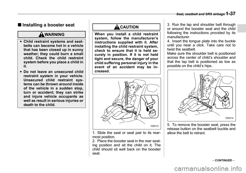 SUBARU TRIBECA 2007 1.G Repair Manual Seat, seatbelt and SRS airbags 1-37
– CONTINUED  –
�„
Installing a booster seat
1. Slide the seat or seat pair to its rear- 
most position. 
2. Place the booster seat in the rear seat- 
ing posi